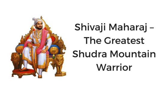 Shivaji Maharaj – The Greatest Shudra Mountain Warrior