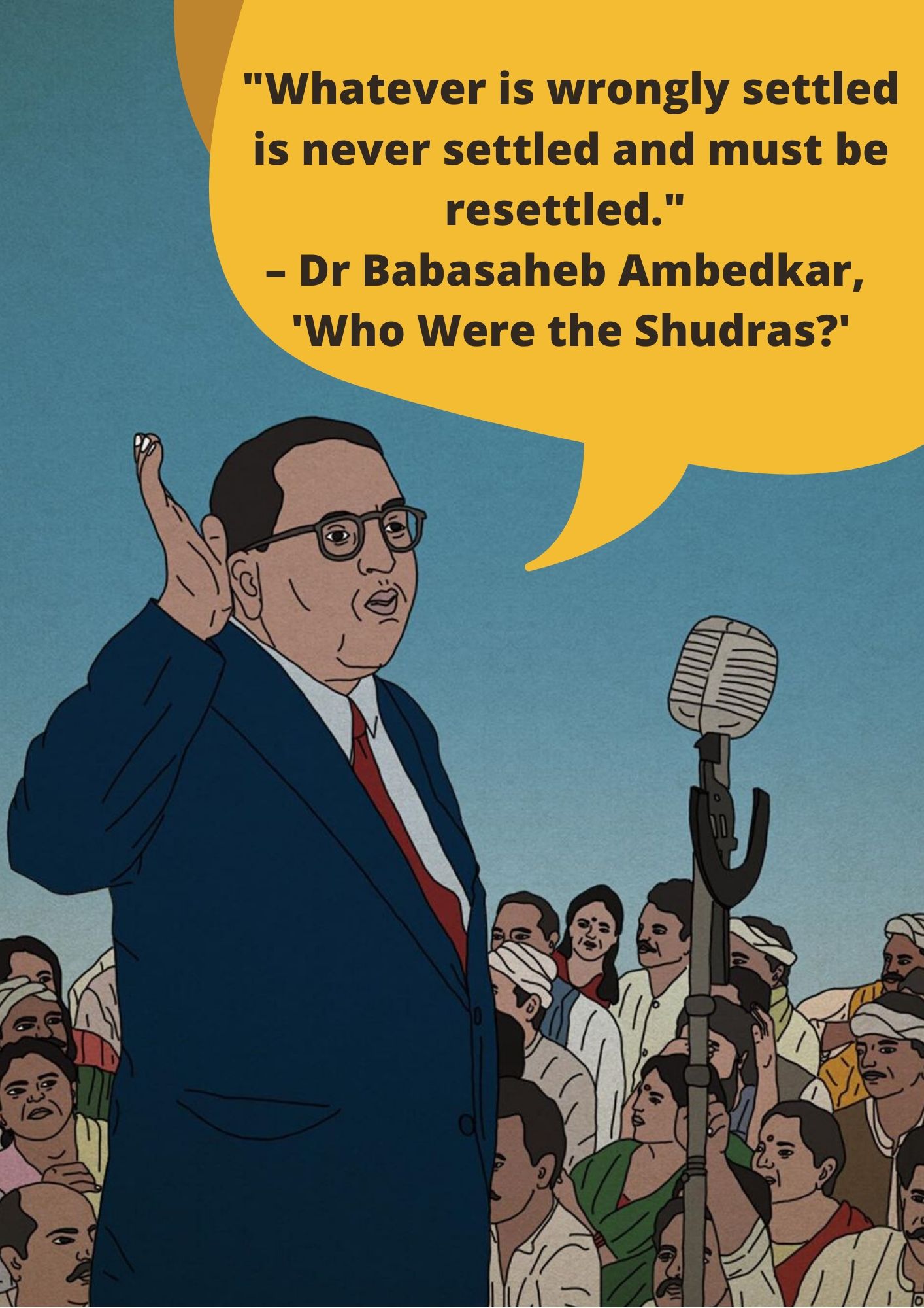 _Whatever is wrongly settled is never settled and must be resettled._ – Dr Babasaheb Ambedkar, 'Who Were the Shudras_'